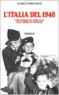 L'ITALIA DEL 1940. COME ERAVAMO NEL PRIMO ANNO DELLA GUERRA DI MUSSOLINI