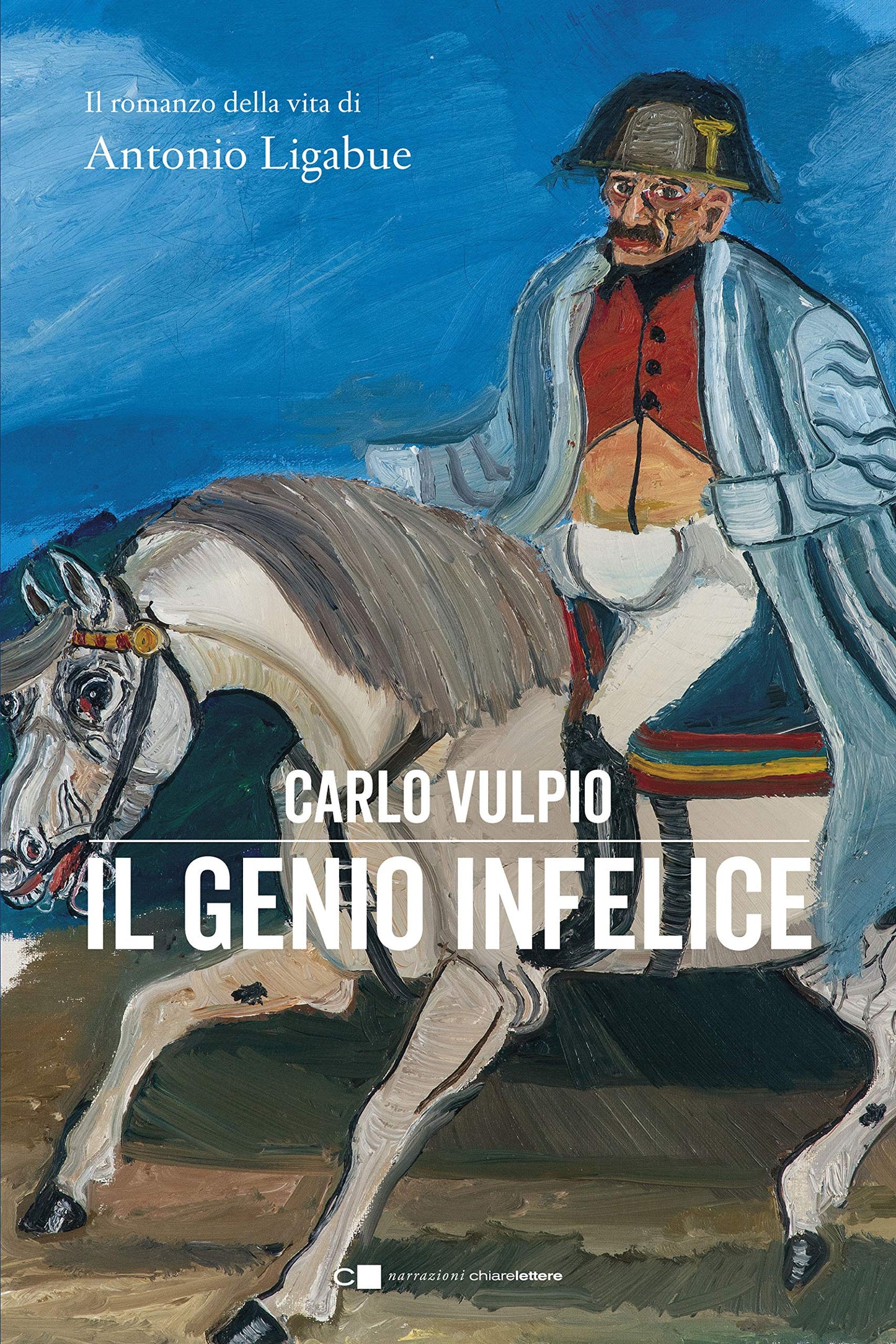 IL GENIO INFELICE. IL ROMANZO DELLA VITA DI ANTONIO LIGABUE