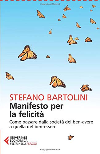 MANIFESTO PER LA FELICITA. Come passare dalla società del ben-avere a quella del ben-essere.