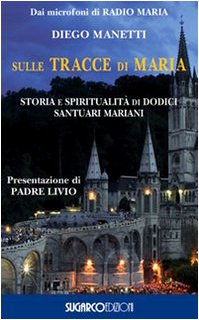 SULLE TRACCE DI MARIA. STORIA E SPIRIRUALITÀ DI DODICI SANTUARI MARIANI