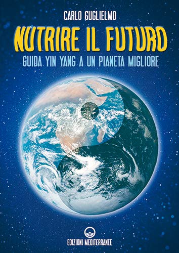 NUTRIRE IL FUTURO. GUIDA YIN YANG A UN PIANETA MIGLIORE
