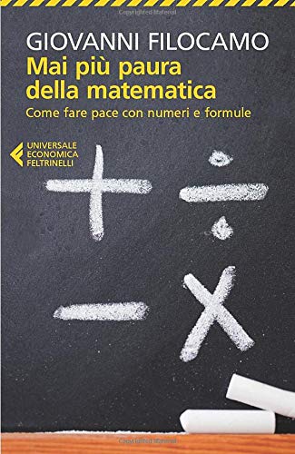 MAI PIU PAURA DELLA MATEMATICA. Come fare pace con numeri e formule.