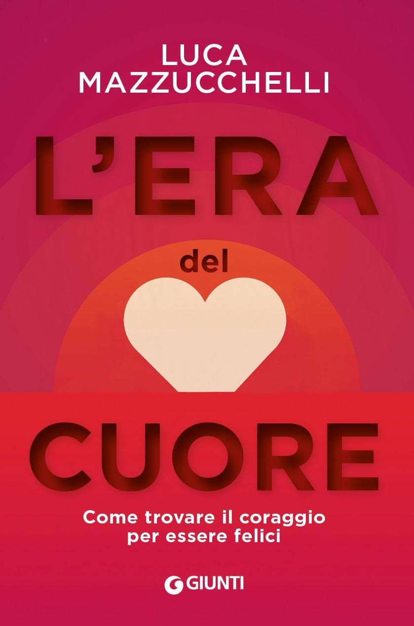 L'ERA DEL CUORE. COME TROVARE IL CORAGGIO PER ESSERE FELICI