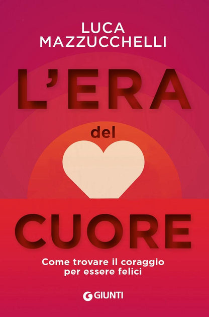 L'ERA DEL CUORE. COME TROVARE IL CORAGGIO PER ESSERE FELICI