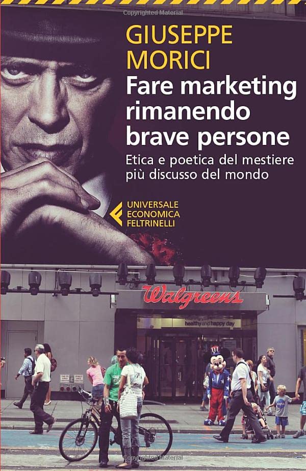 FARE MARKETING RIMANENDO BRAVE PERSONE. ETICA E POETICA DEL MESTIERE PIU DISCUSSO DEL MONDO