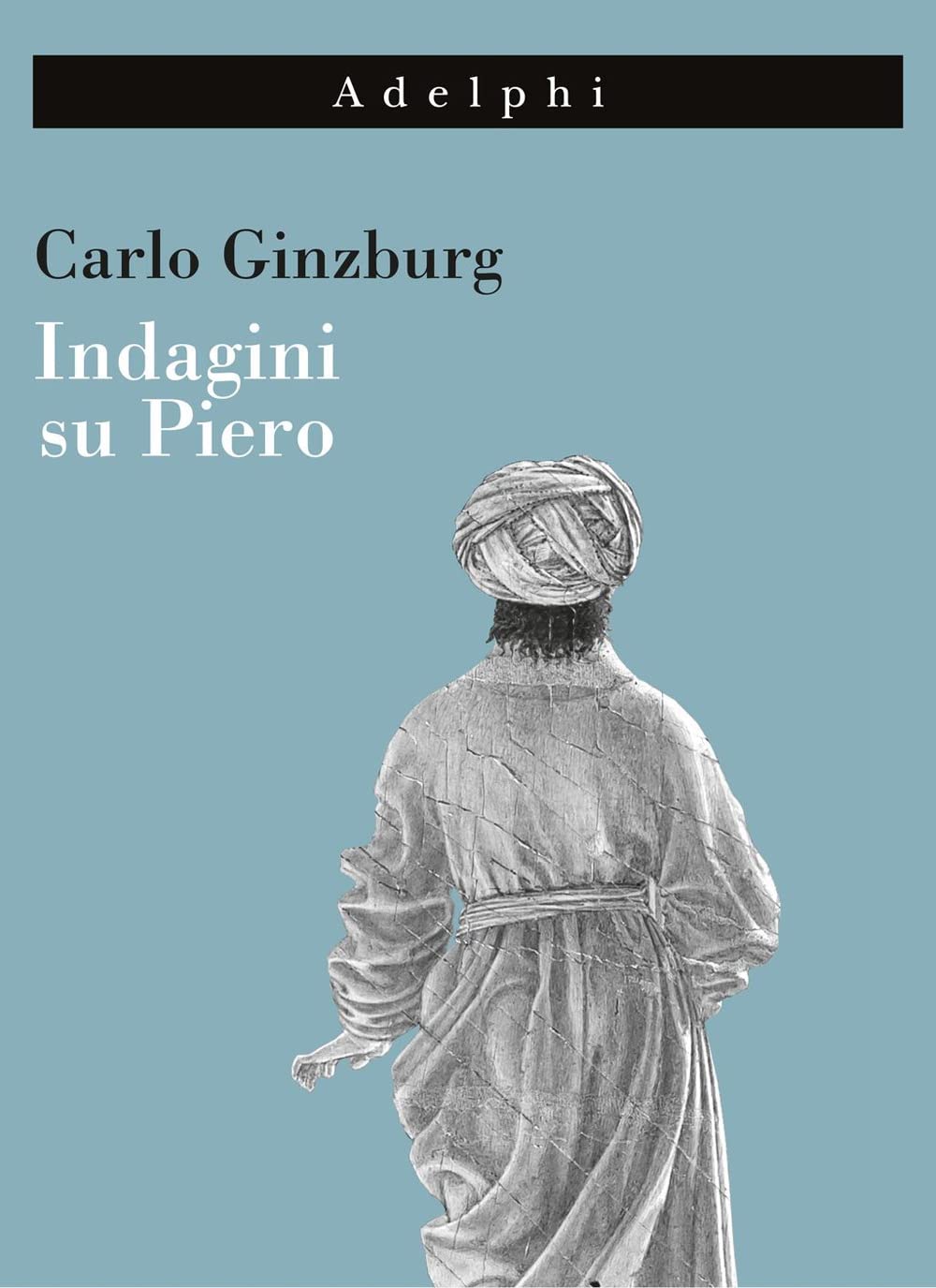 INDAGINI SU PIERO. IL «BATTESIMO», IL CICLO DI AREZZO, LA «FLAGELLAZIONE» DI URBINO. NUOVA EDIZ.