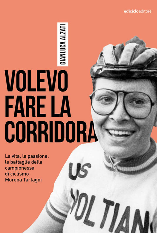 VOLEVO FARE LA CORRIDORA. LA VITA, LA PASSIONE, LE BATTAGLIE DELLA CAMPIONESSA DI CICLISMO MORENA TARTAGNI