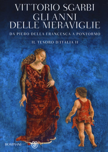 GLI ANNI DELLE MERAVIGLIE. DA PIERO DELLA FRANCESCA A PONTORMO. IL TESORO D'ITALIA. EDIZ. ILLUSTRATA. VOL. 2