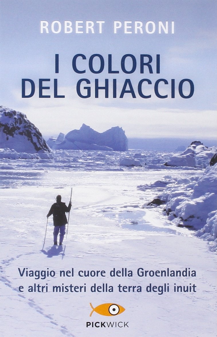 I COLORI DEL GHIACCIO. VIAGGIO NEL CUORE DELLA GROENLANDIA E ALTRI MISTERI DELLA TERRA DEGLI INUIT