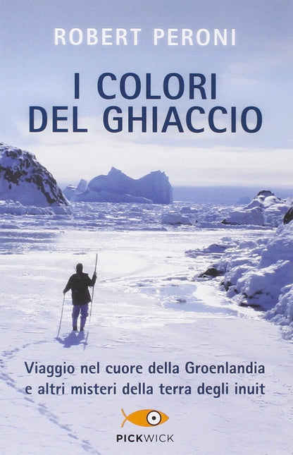 I COLORI DEL GHIACCIO. VIAGGIO NEL CUORE DELLA GROENLANDIA E ALTRI MISTERI DELLA TERRA DEGLI INUIT