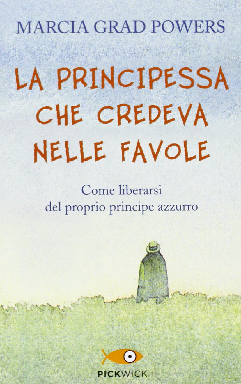 LA PRINCIPESSA CHE CREDEVA NELLE FAVOLE. COME LIBERARSI DEL PROPRIO PRINCIPE AZZURRO