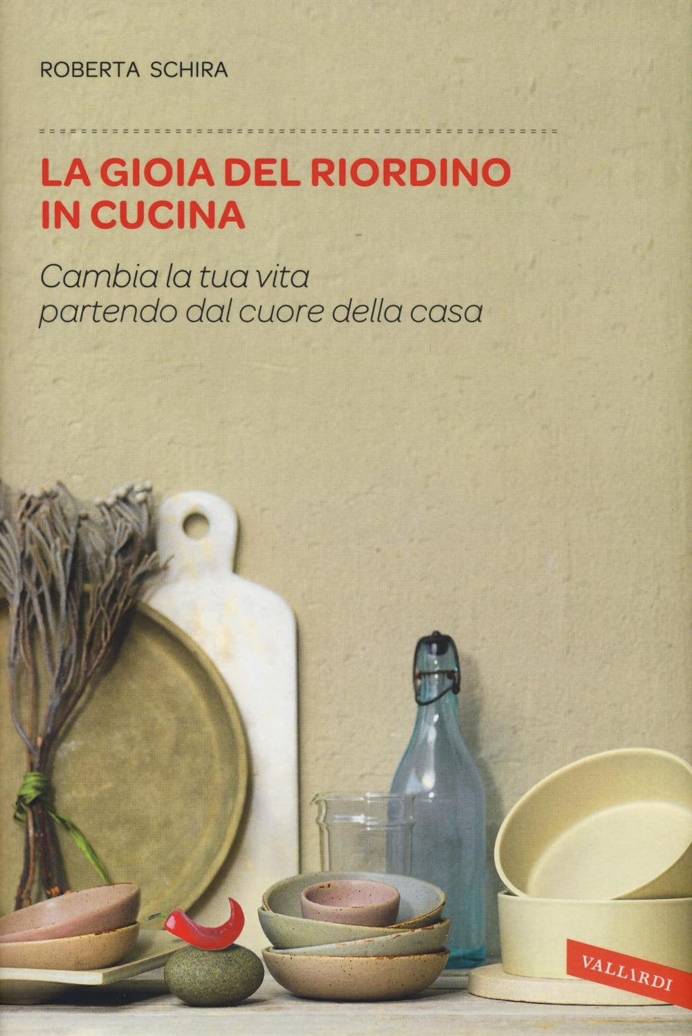 LA GIOIA DEL RIORDINO IN CUCINA. CAMBIA LA TUA VITA PARTENDO DAL CUORE DELLA CASA