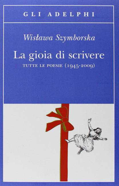 LA GIOIA DI SCRIVERE. TUTTE LE POESIE (1945-2009). TESTO POLACCO A FRONTE