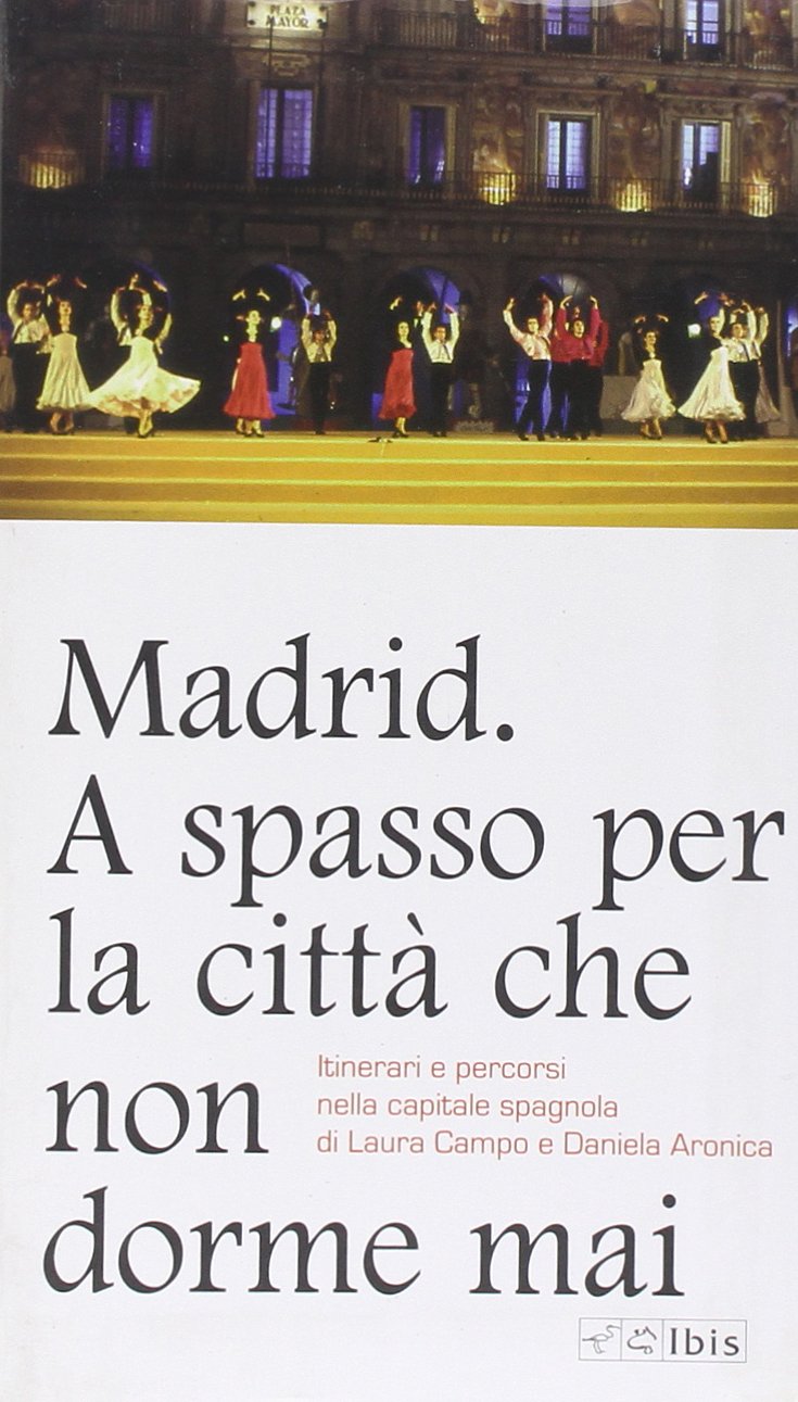 MADRID. A SPASSO PER LA CITTA CHE NON DORME MAI. ITINERARI E PERCORSI NELLA CAPITALE SPAGNOLA DI LAURA CAMPO E DANIELA ARONICA