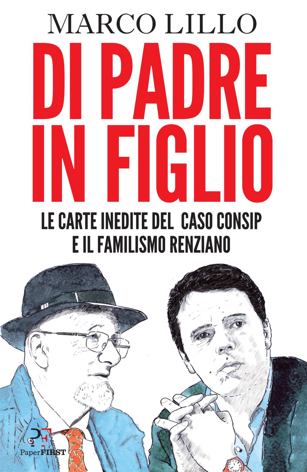 DI PADRE IN FIGLIO. LE CARTE INEDITE SUL CASO CONSIP E IL FAMILISMO RENZIANO
