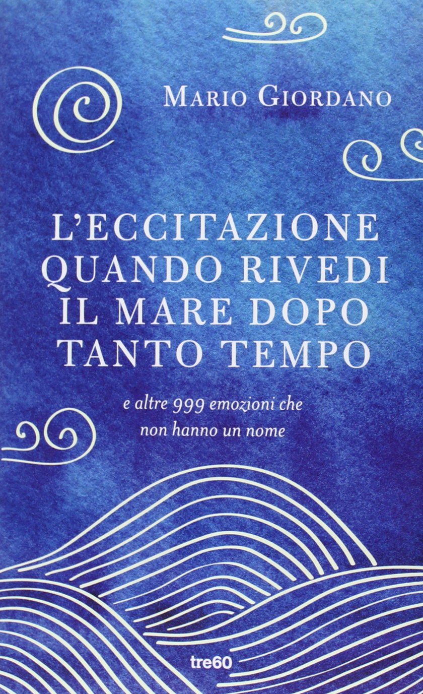 L'ECCITAZIONE QUANDO RIVEDI IL MARE DOPO TANTO TEMPO E ALTRE 999 EMOZIONI CHE NON HANNO UN NOME
