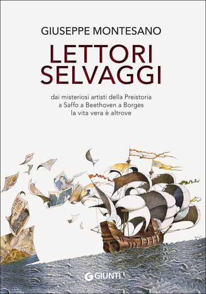 LETTORI SELVAGGI. DAI MISTERIOSI ARTISTI DELLA PREISTORIA A SAFFO A BEETHOVEN A BORGES LA VITA VERA È ALTROVE