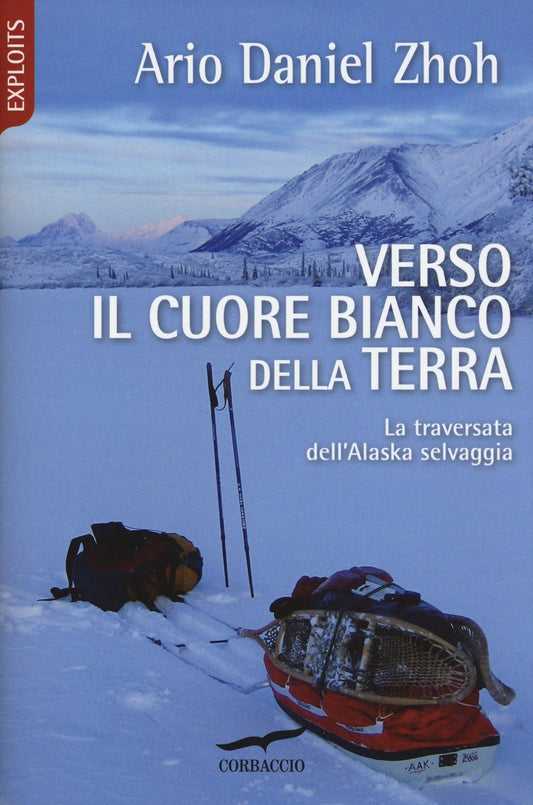 VERSO IL CUORE BIANCO DELLA TERRA. LA TRAVERSATA DELL'ALASKA SELVAGGIA