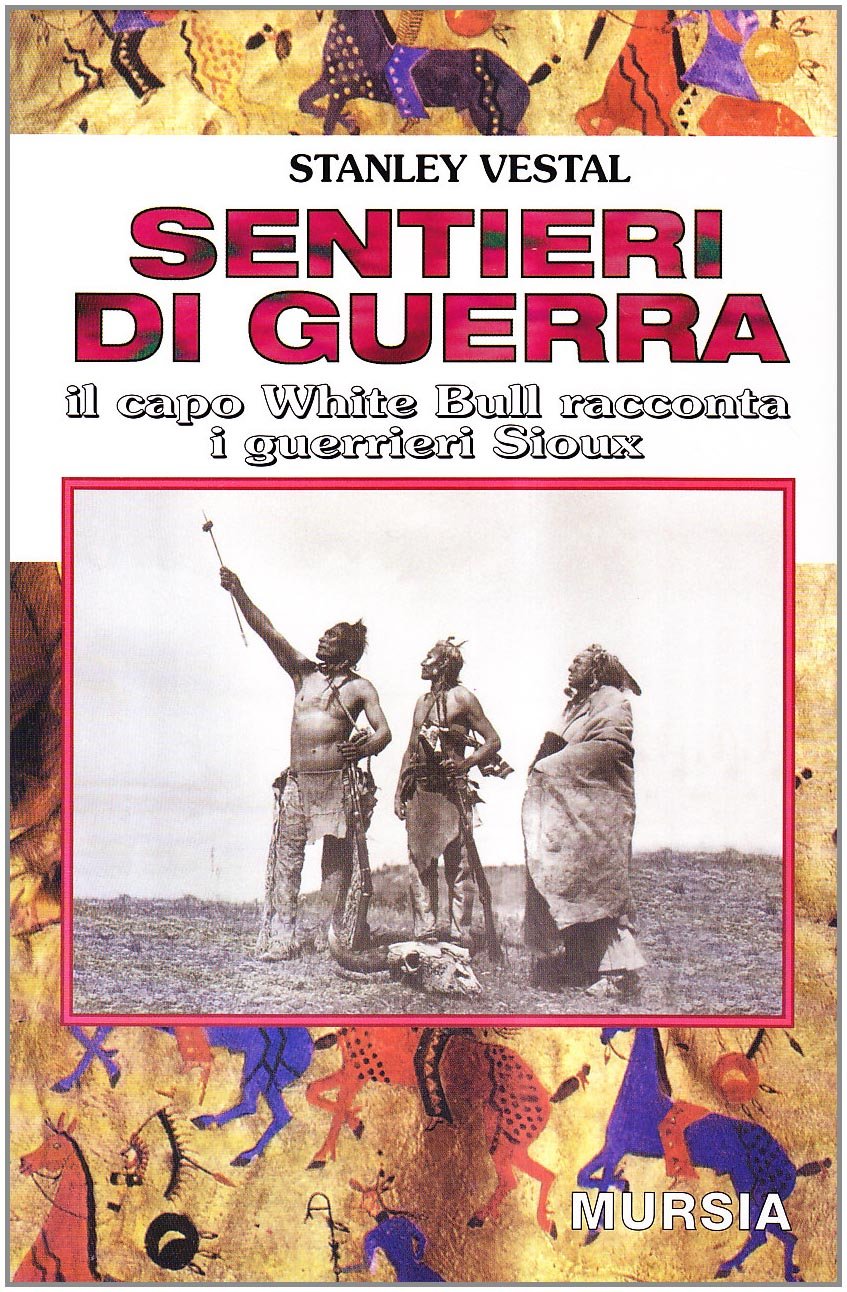 SENTIERI DI GUERRA. IL CAPO WHITE BULL RACCONTA I GUERRIERI SIOUX