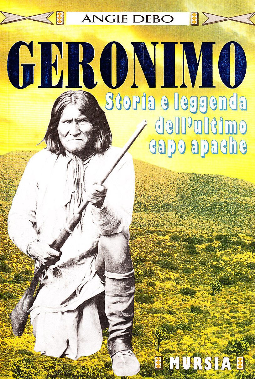 GERONIMO. STORIA E LEGGENDA DELL'ULTIMO CAPO APACHE