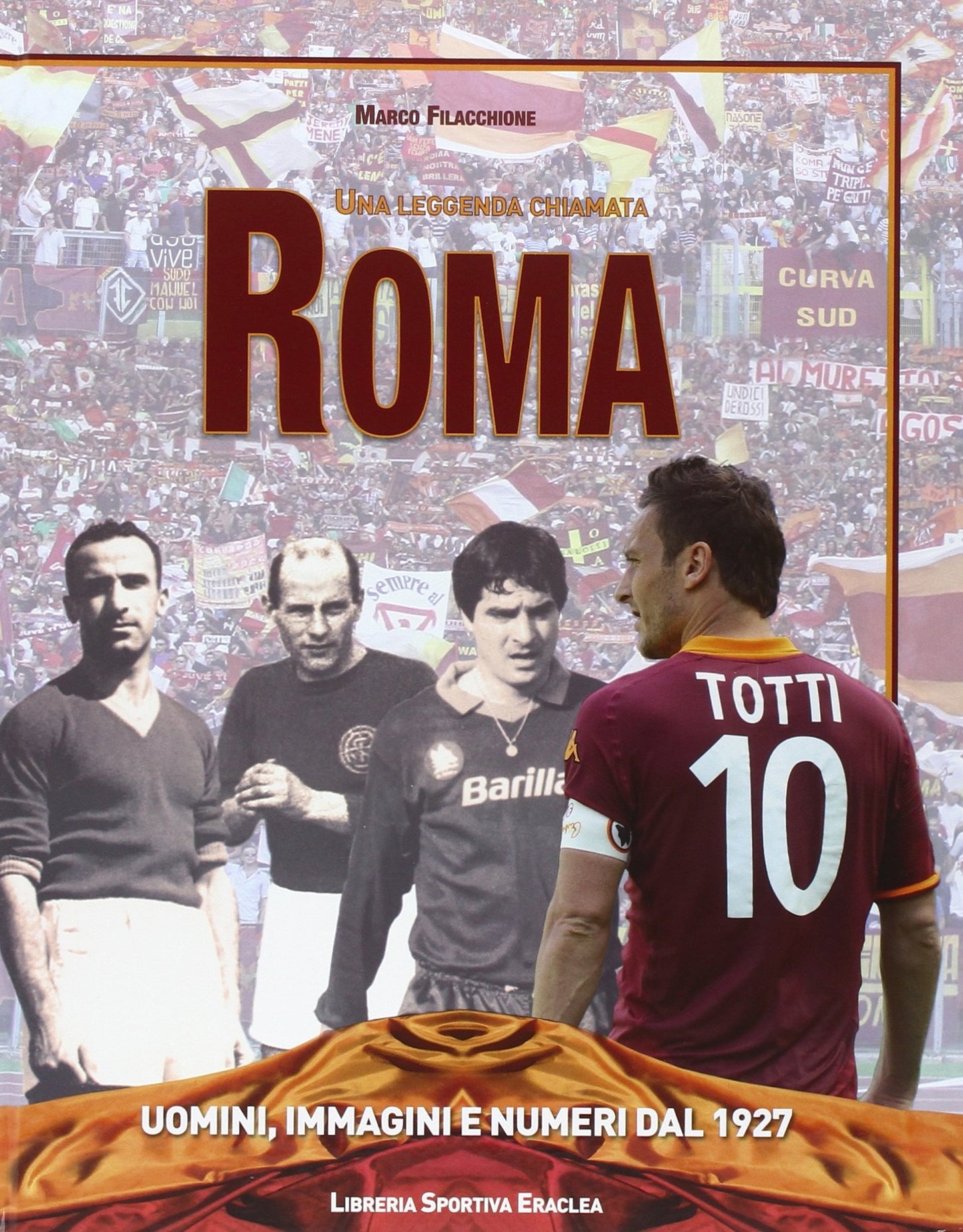 UNA LEGGENDA CHIAMATA ROMA. UOMINI, IMMAGINI E NUMERI DAL 1927. EDIZ. ILLUSTRATA