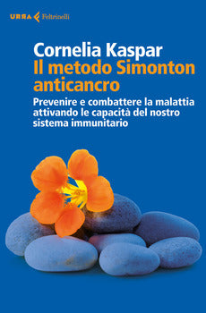 IL METODO SIMONTON ANTICANCRO. PREVENIRE E COMBATTERE LA MALATTIA ATTIVANDO LE CAPACITÀ DEL NOSTRO SISTEMA IMMUNITARIO