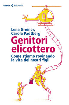 GENITORI ELICOTTERO. COME STIAMO ROVINANDO LA VITA DEI NOSTRI FIGLI