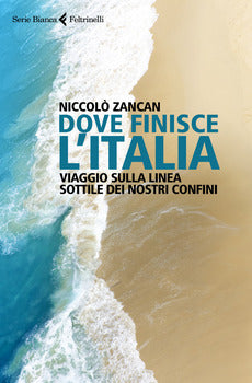 DOVE FINISCE L'ITALIA. VIAGGIO SULLA LINEA SOTTILE DEI NOSTRI CONFINI