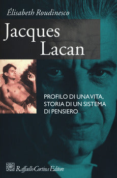 JACQUES LACAN. PROFILO DI UNA VITA, STORIA DI UN SISTEMA DI PENSIERO