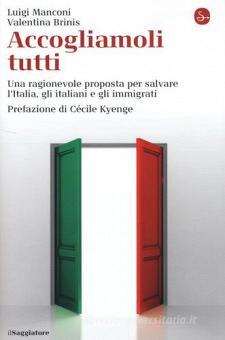 ACCOGLIAMOLI TUTTI. UNA RAGIONEVOLE PROPOSTA PER SALVARE L'ITALIA, GLI ITALIANI E GLI IMMIGRATI