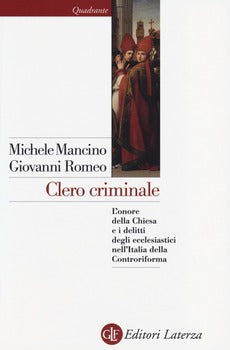CLERO CRIMINALE. L'ONORE DELLA CHIESA E I DELITTI DEGLI ECCLESIASTICI NELL'ITALIA DELLA CONTRORIFORMA
