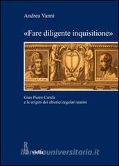 «FARE DILIGENTE INQUISITIONE». GIAN PIETRO CARAFA E LE ORIGINI DEI CHIERICI REGOLARI TEATINI