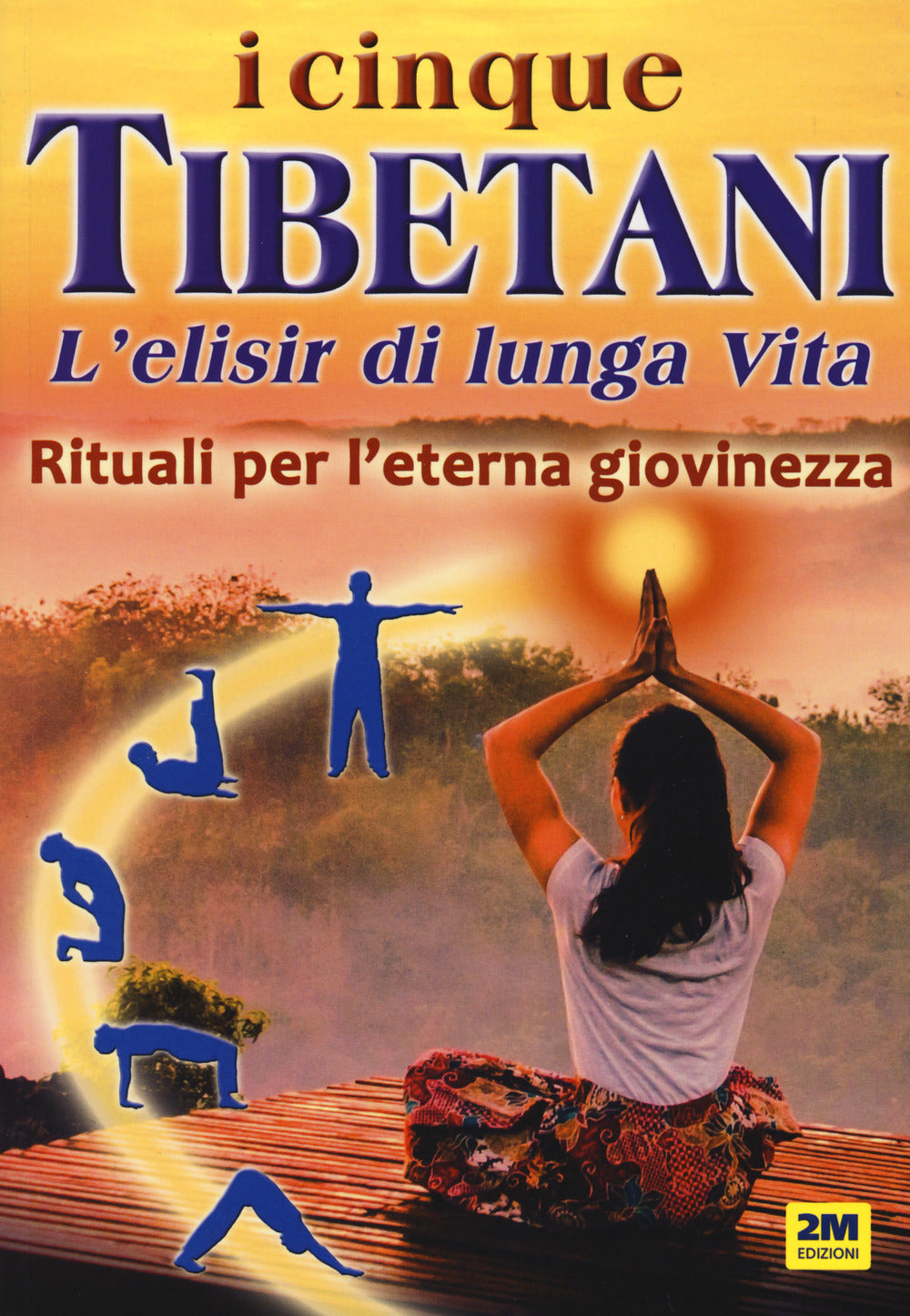 I CINQUE TIBETANI. L'ELISIR DI LUNGA VITA. RITUALI PER L'ETERNA GIOVINEZZA
