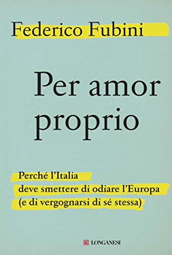 PER AMOR PROPIO. PERCHE L'ITALIA DEVE SMETTERE DI ODIARE L'EUROPA (E DI VERGOGNARSI DI SÉ STESSA)
