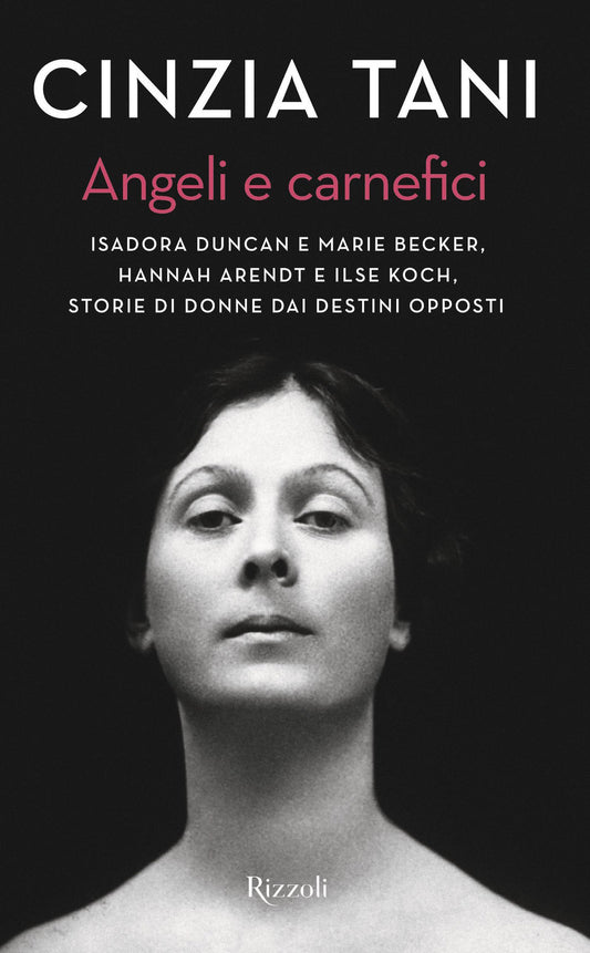 ANGELI E CARNEFICI. ISADORA DUNCAN E MARIE BECKER, HANNAH ARENDT E ILSE KOCH, STORIE DI DONNE DAI DESTINI OPPOSTI