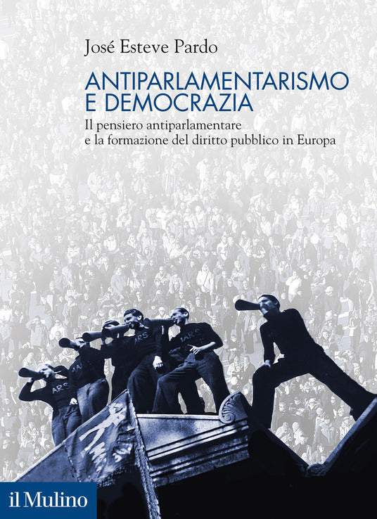 ANTIPARLAMENTARISMO E DEMOCRAZIA. IL PENSIERO ANTIPARLAMENTARE E LA FORMAZIONE DEL DIRITTO PUBBLICO IN EUROPA