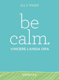 BE CALM. VINCERE L'ANSIA ORA