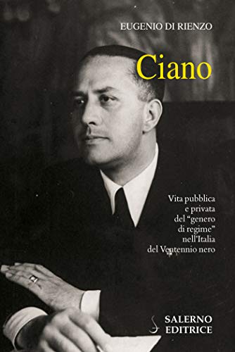 CIANO. VITA PUBBLICA E PRIVATA DEL "GENERO DI REGIME" NELL'ITALIA DEL VENTENNIO NERO