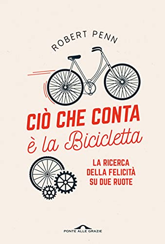 CIÒ CHE CONTA È LA BICICLETTA. LA RICERA DELA FELICITÀ SU DUE RUOTE