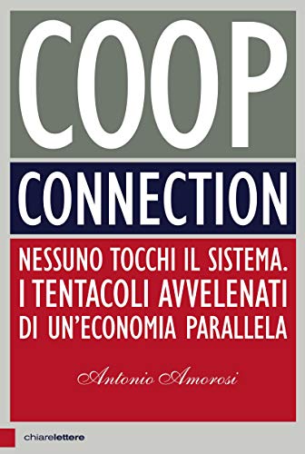 COOP CONNECTION. NESSUNO TOCCHI IL SISTEMA. I TENTACOLI AVVELENATI DI UN'ECONOMIA PARALLELA