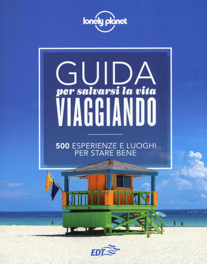 GUIDA PER SALVARSI LA VITA VIAGGIANDO. 500 ESPERIENZE E LUOGHI PER STARE BENE