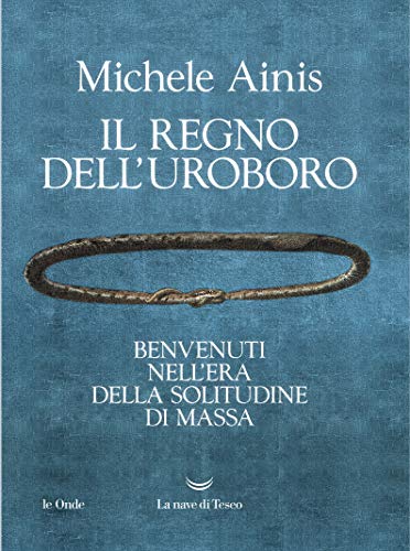 IL REGNO DELL'UROBORO. BENVENUTI NELL'ERA DELLA SOLITUDINE DI MASSA