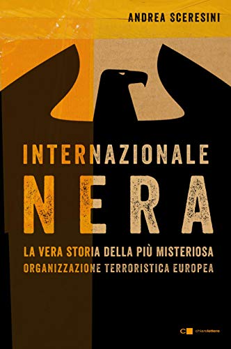 INTERNAZIONALE NERA. LA VERA STORIA DELLA PIÙ MISTERIOSA ORGANIZZAZIONE TERRORISTICA EUROPEA