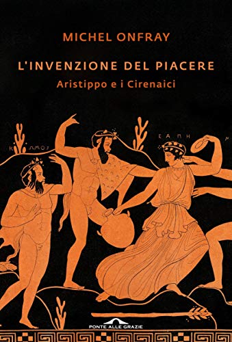 L'INVENZIONE DEL PIACERE. ARISTIPPO E I CIRENAICI