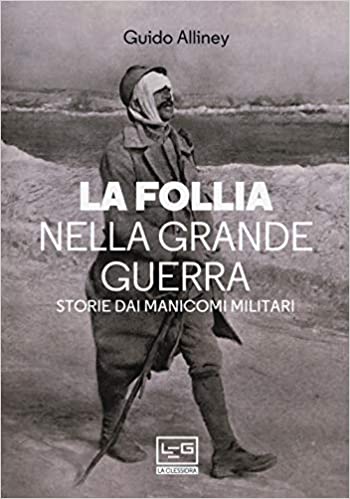 LA FOLLIA NELLA GRANDE GUERRA. STORIE DAI MANICOMI MILITARI