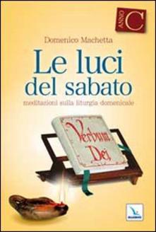 LE LUCI DEL SABATO. SPUNTI DI RIFLESSIONE PER UNA "LECTIO DIVINA" SULLA PRIMA LETTURA E SUL VANGELO DELLE DOMENICHE E DELLE SOLENNITÀ DELL'ANNO LITURGICO C