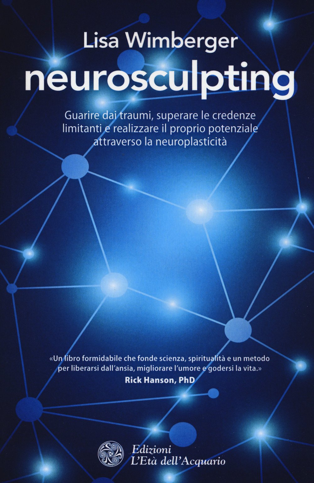 NEUROSCULPTING. GUARIRE DAI TRAUMI, SUPERARE LE CREDENZE LIMITANTI E REALIZZARE IL PROPRIO POTENZIALE ATTRAVERSO LA NEUROPLASTICITÀ