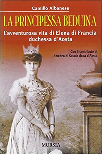 LA PRINCIPESSA BEDUINA. L'AVVENTUROSA VITA DI ELENA DI FRANCIA DUCHESSA D'AOSTA