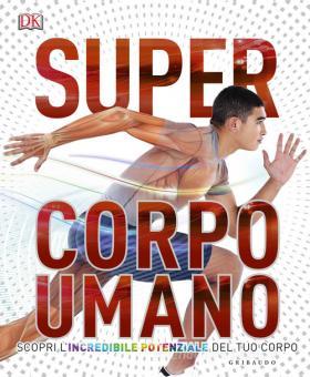 SUPER CORPO UMANO. SCOPRI L'INCREDIBILE POTENZIALE DEL TUO CORPO. EDIZ. A COLORI