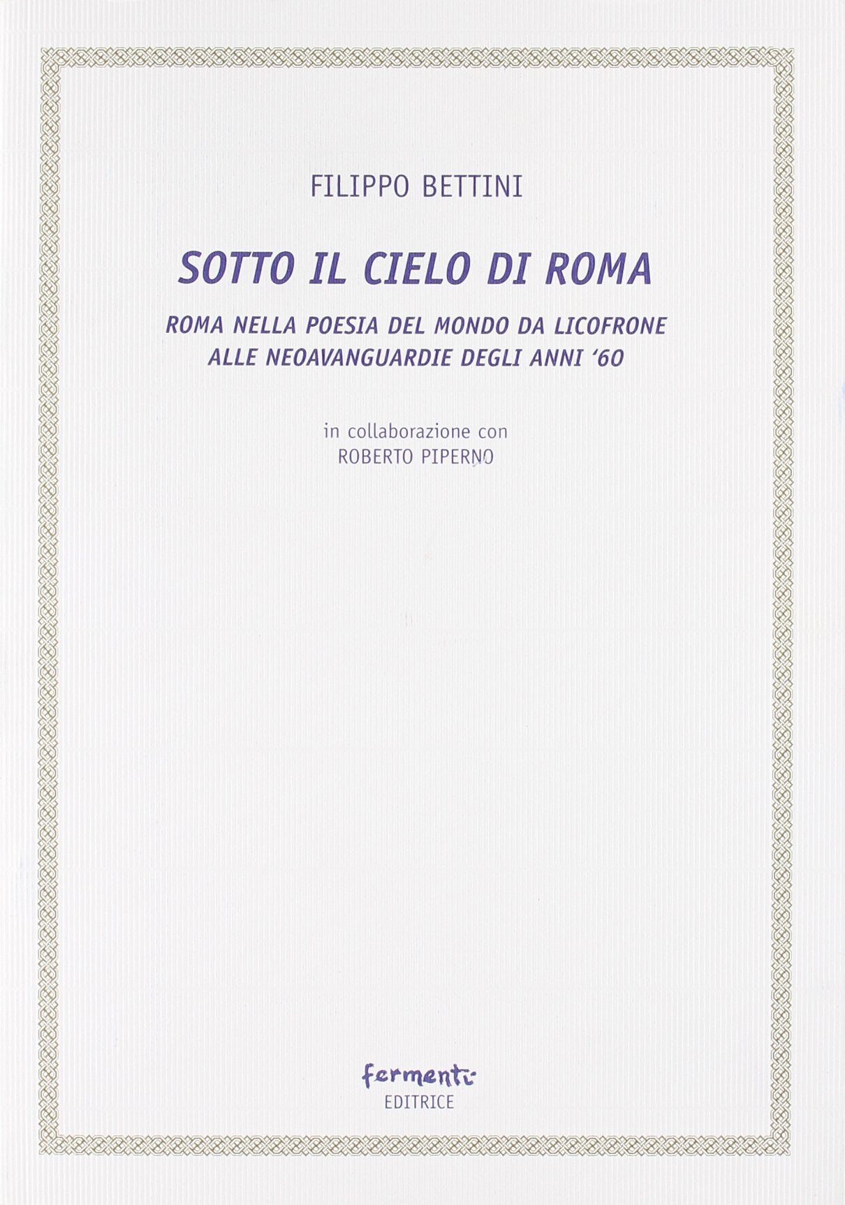 SOTTO IL CIELO DI ROMA (ROMA NELLA POESIA DEL MONDO DA LICOFRONE ALLE NEOAVANGUARDIE DEGLI ANNI '60)